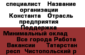 IT-специалист › Название организации ­ Константа › Отрасль предприятия ­ Поддержка › Минимальный оклад ­ 20 000 - Все города Работа » Вакансии   . Татарстан респ.,Чистопольский р-н